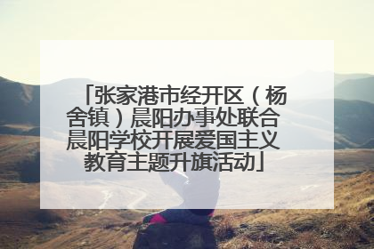 张家港市经开区（杨舍镇）晨阳办事处联合晨阳学校开展爱国主义教育主题升旗活动