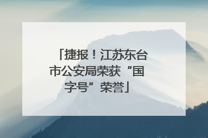 捷报！江苏东台市公安局荣获“国字号”荣誉