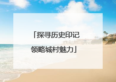 探寻历史印记 领略城村魅力
