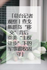 总台记者观察丨查戈斯群岛“移交”背后 英美“主权让步”下的军事霸权固守