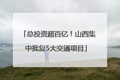 总投资超百亿！山西集中批复5大交通项目