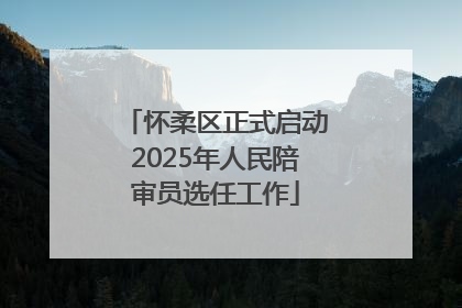 怀柔区正式启动2025年人民陪审员选任工作