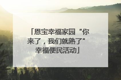 恩宝幸福家园“你来了，我们就熟了” 幸福便民活动