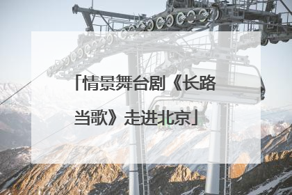 情景舞台剧《长路当歌》走进北京