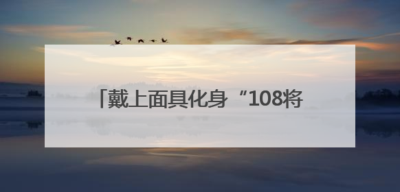 戴上面具化身“108将”，新古典沉浸式演出《西溪·水浒》正式发布