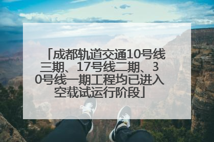 成都轨道交通10号线三期、17号线二期、30号线一期工程均已进入空载试运行阶段