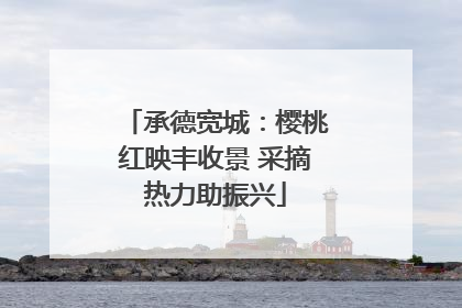 承德宽城：樱桃红映丰收景 采摘热力助振兴