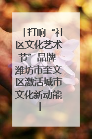 打响“社区文化艺术节”品牌 潍坊市奎文区激活城市文化新动能