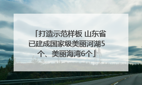 打造示范样板 山东省已建成国家级美丽河湖5个、美丽海湾6个
