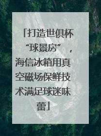打造世俱杯“球景房”，海信冰箱用真空磁场保鲜技术满足球迷味蕾
