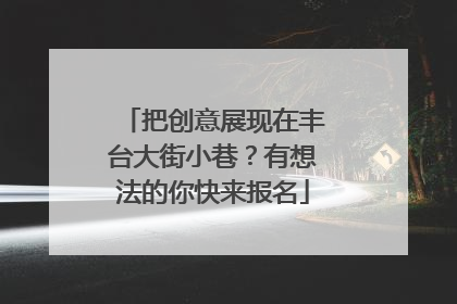 把创意展现在丰台大街小巷？有想法的你快来报名