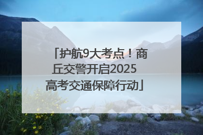 护航9大考点！商丘交警开启2025高考交通保障行动