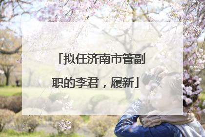 拟任济南市管副职的李君，履新