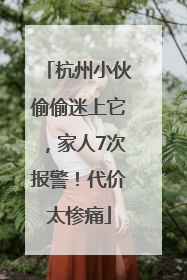 杭州小伙偷偷迷上它，家人7次报警！代价太惨痛