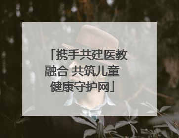 携手共建医教融合 共筑儿童健康守护网