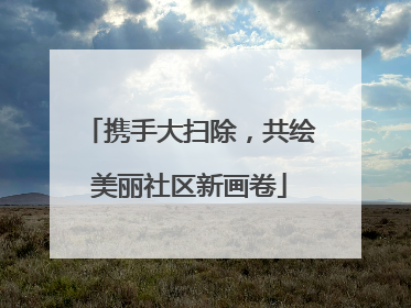 携手大扫除，共绘美丽社区新画卷