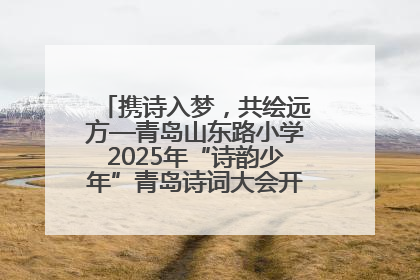 携诗入梦，共绘远方—青岛山东路小学2025年“诗韵少年”青岛诗词大会开幕畅游诗词之海