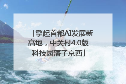 擎起首都AI发展新高地，中关村4.0版科技园落子京西