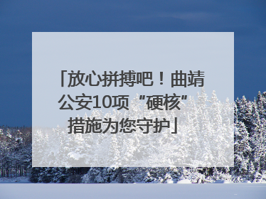 放心拼搏吧！曲靖公安10项“硬核”措施为您守护