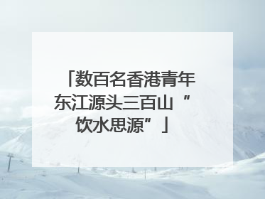 数百名香港青年东江源头三百山“饮水思源”