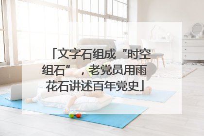 文字石组成“时空组石”，老党员用雨花石讲述百年党史