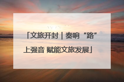 文旅开封｜奏响“路”上强音 赋能文旅发展