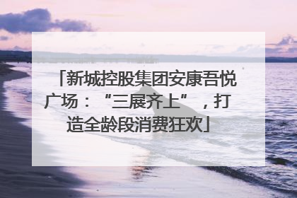 新城控股集团安康吾悦广场：“三展齐上”，打造全龄段消费狂欢