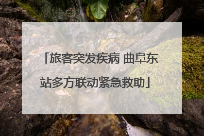 旅客突发疾病 曲阜东站多方联动紧急救助