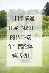 日照联通开展“我们的节日·端午”民俗体验活动