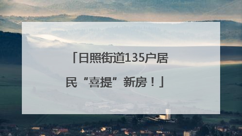 日照街道135户居民“喜提”新房！