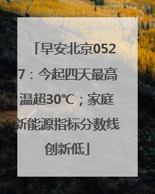 早安北京0527：今起四天最高温超30℃；家庭新能源指标分数线创新低