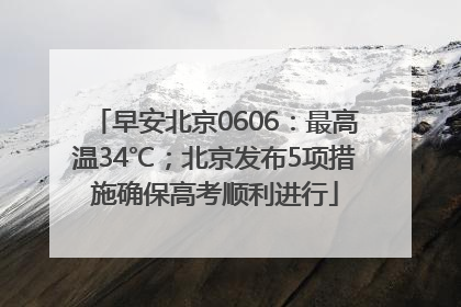 早安北京0606：最高温34℃；北京发布5项措施确保高考顺利进行