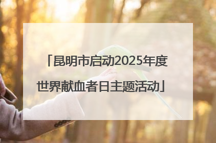 昆明市启动2025年度世界献血者日主题活动