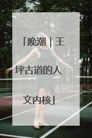 晚潮｜王坪古道的人文内核