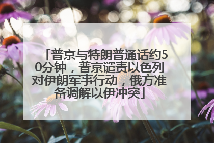 普京与特朗普通话约50分钟，普京谴责以色列对伊朗军事行动，俄方准备调解以伊冲突