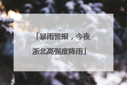 暴雨警报，今夜浙北高强度降雨