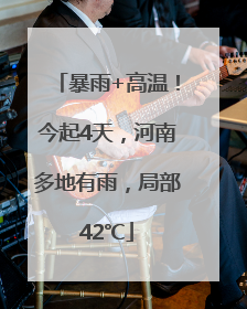 暴雨+高温！今起4天，河南多地有雨，局部42℃