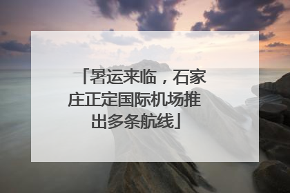 暑运来临，石家庄正定国际机场推出多条航线