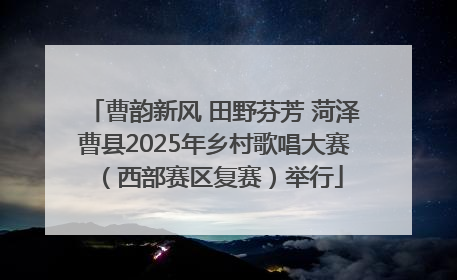 曹韵新风 田野芬芳 菏泽曹县2025年乡村歌唱大赛（西部赛区复赛）举行
