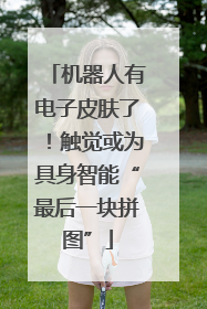 机器人有电子皮肤了！触觉或为具身智能“最后一块拼图”