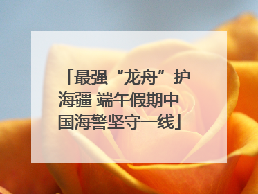 最强“龙舟”护海疆 端午假期中国海警坚守一线