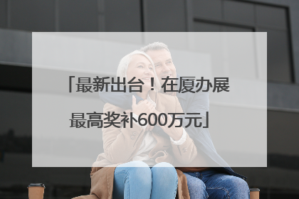 最新出台！在厦办展最高奖补600万元