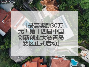 最高奖励30万元！第十四届中国创新创业大赛青岛赛区正式启动