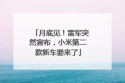 月底见！雷军突然宣布，小米第二款新车要来了