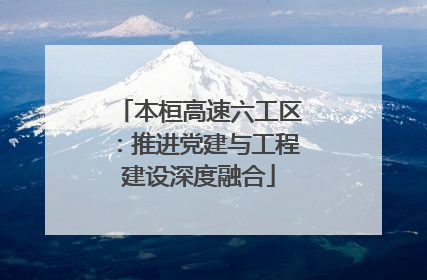 本桓高速六工区：推进党建与工程建设深度融合