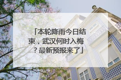 本轮降雨今日结束，武汉何时入梅？最新预报来了