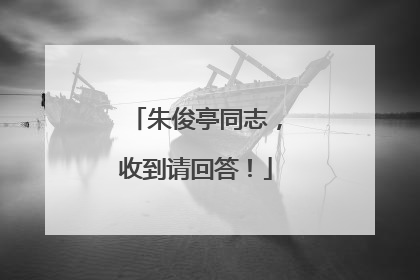 朱俊亭同志，收到请回答！