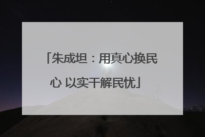 朱成坦：用真心换民心 以实干解民忧