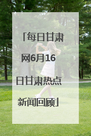 每日甘肃网6月16日甘肃热点新闻回顾