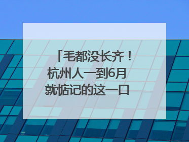 毛都没长齐！杭州人一到6月就惦记的这一口悄悄上市，你打算尝鲜吗？